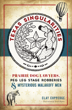Texas Singularities: Prairie Dog Lawyers, Peg Leg Stage Robbers & Mysterious Malakoff Men by Clay Coppege
